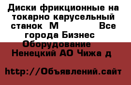 Диски фрикционные на токарно-карусельный станок 1М553, 1531 - Все города Бизнес » Оборудование   . Ненецкий АО,Чижа д.